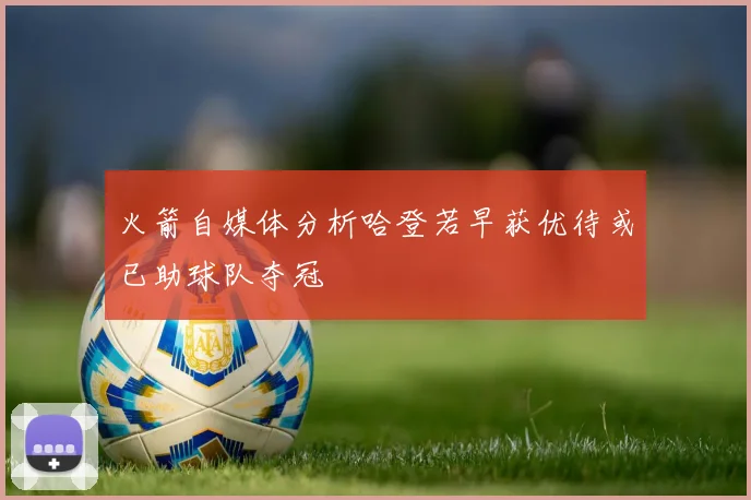 火箭自媒体分析哈登若早获优待或已助球队夺冠