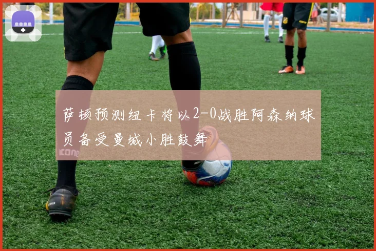 萨顿预测纽卡将以2-0战胜阿森纳球员备受曼城小胜鼓舞