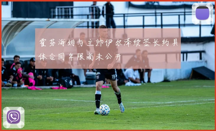 霍芬海姆与主帅伊尔泽续签长约具体合同年限尚未公开